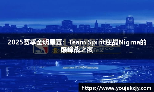 2025赛季全明星赛：Team Spirit迎战Nigma的巅峰战之夜