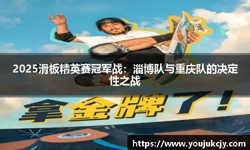 2025滑板精英赛冠军战：淄博队与重庆队的决定性之战
