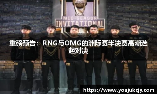 重磅预告：RNG与OMG的洲际赛半决赛高潮迭起对决