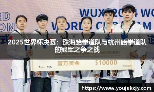 2025世界杯决赛：珠海跆拳道队与杭州跆拳道队的冠军之争之战