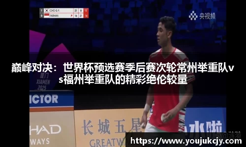 巅峰对决：世界杯预选赛季后赛次轮常州举重队vs福州举重队的精彩绝伦较量