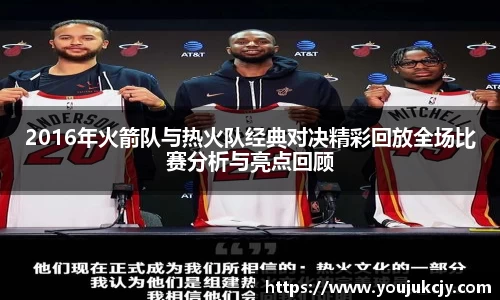 2016年火箭队与热火队经典对决精彩回放全场比赛分析与亮点回顾
