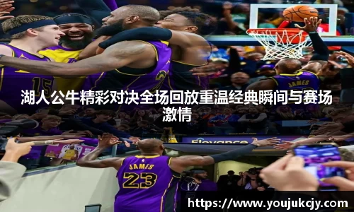 湖人公牛精彩对决全场回放重温经典瞬间与赛场激情