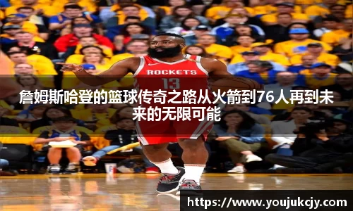 詹姆斯哈登的篮球传奇之路从火箭到76人再到未来的无限可能