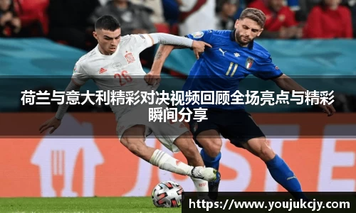 荷兰与意大利精彩对决视频回顾全场亮点与精彩瞬间分享